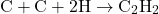 \[ \text{C} + \text{C} + 2 \text{H} \rightarrow \text{C}_2\text{H}_2 \]