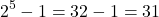 \[ 2^5 - 1 = 32 - 1 = 31 \]