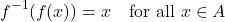 \[ f^{-1}(f(x)) = x \quad \text{for all } x \in A \]