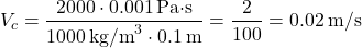 \[ V_c = \frac{2000 \cdot 0.001 \, \text{Pa·s}}{1000 \, \text{kg/m}^3 \cdot 0.1 \, \text{m}} = \frac{2}{100} = 0.02 \, \text{m/s} \]