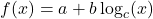 \[ f(x) = a + b \log_c(x) \]