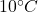 10^\circ C