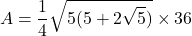 \[ A = \frac{1}{4} \sqrt{5(5 + 2\sqrt{5})} \times 36 \]