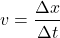 \[ v = \frac{\Delta x}{\Delta t} \]