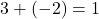 3 + (-2) = 1