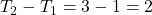 T_2 - T_1 = 3 - 1 = 2