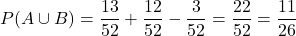 \[ P(A \cup B) = \frac{13}{52} + \frac{12}{52} - \frac{3}{52} = \frac{22}{52} = \frac{11}{26} \]