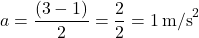 \[ a = \frac{(3 - 1)}{2} = \frac{2}{2} = 1 \, \text{m/s}^2 \]