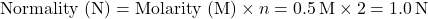 \[ \text{Normality (N)} = \text{Molarity (M)} \times n = 0.5 \, \text{M} \times 2 = 1.0 \, \text{N} \]