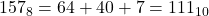 157_8 = 64 + 40 + 7 = 111_{10}