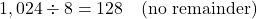 \[ 1,024 \div 8 = 128 \quad \text{(no remainder)} \]