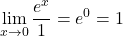 \[ \lim_{x \to 0} \frac{e^x}{1} = e^0 = 1 \]