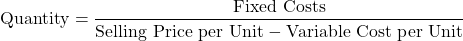 \[ \text{Quantity} = \frac{\text{Fixed Costs}}{\text{Selling Price per Unit} - \text{Variable Cost per Unit}} \]