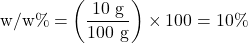\[ \text{w/w\%} = \left(\frac{10 \text{ g}}{100 \text{ g}}\right) \times 100 = 10\% \]