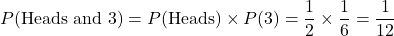 \[ P(\text{Heads and 3}) = P(\text{Heads}) \times P(3) = \frac{1}{2} \times \frac{1}{6} = \frac{1}{12} \]