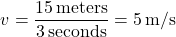 \[ v = \frac{15 \, \text{meters}}{3 \, \text{seconds}} = 5 \, \text{m/s} \]