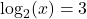 \[ \log_2(x) = 3 \]