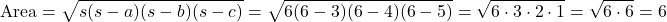 \[ \text{Area} = \sqrt{s(s-a)(s-b)(s-c)} = \sqrt{6(6-3)(6-4)(6-5)} = \sqrt{6 \cdot 3 \cdot 2 \cdot 1} = \sqrt{6 \cdot 6} = 6 \]