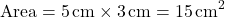 \[ \text{Area} = 5 \, \text{cm} \times 3 \, \text{cm} = 15 \, \text{cm}^2 \]