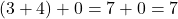 (3 + 4) + 0 = 7 + 0 = 7