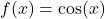 f(x) = \cos(x)