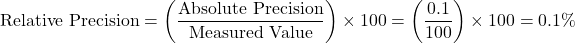 \[ \text{Relative Precision} = \left( \frac{\text{Absolute Precision}}{\text{Measured Value}} \right) \times 100 = \left( \frac{0.1}{100} \right) \times 100 = 0.1\% \]