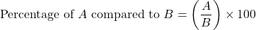 \[ \text{Percentage of } A \text{ compared to } B = \left( \frac{A}{B} \right) \times 100 \]