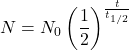 \[ N = N_0 \left( \frac{1}{2} \right)^{\frac{t}{t_{1/2}}} \]