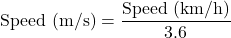 \[ \text{Speed (m/s)} = \frac{\text{Speed (km/h)}}{3.6} \]