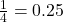 \frac{1}{4} = 0.25