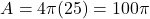 \[ A = 4\pi (25) = 100\pi \]