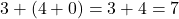 3 + (4 + 0) = 3 + 4 = 7