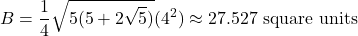 \[ B = \frac{1}{4} \sqrt{5(5 + 2\sqrt{5})} (4^2) \approx 27.527 \text{ square units} \]