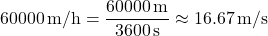 \[ 60000 \, \text{m/h} = \frac{60000 \, \text{m}}{3600 \, \text{s}} \approx 16.67 \, \text{m/s} \]