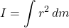 \[ I = \int r^2 \, dm \]