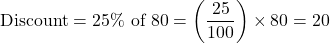 \[ \text{Discount} = 25\% \text{ of } 80 = \left( \frac{25}{100} \right) \times 80 = 20 \]