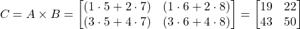 \[ C = A \times B = \begin{bmatrix} (1 \cdot 5 + 2 \cdot 7) & (1 \cdot 6 + 2 \cdot 8) \\ (3 \cdot 5 + 4 \cdot 7) & (3 \cdot 6 + 4 \cdot 8) \end{bmatrix} = \begin{bmatrix} 19 & 22 \\ 43 & 50 \end{bmatrix} \]