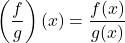 \[ \left(\frac{f}{g}\right)(x) = \frac{f(x)}{g(x)} \]