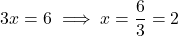 \[ 3x = 6 \implies x = \frac{6}{3} = 2 \]