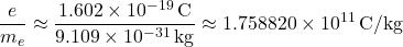 \[ \frac{e}{m_e} \approx \frac{1.602 \times 10^{-19} \, \text{C}}{9.109 \times 10^{-31} \, \text{kg}} \approx 1.758820 \times 10^{11} \, \text{C/kg} \]