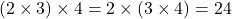 (2 \times 3) \times 4 = 2 \times (3 \times 4) = 24