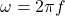 \[ \omega = 2\pi f \]