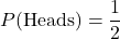 \[ P(\text{Heads}) = \frac{1}{2} \]