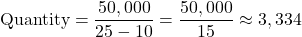 \[ \text{Quantity} = \frac{50,000}{25 - 10} = \frac{50,000}{15} \approx 3,334 \]