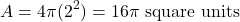 \[ A = 4\pi (2^2) = 16\pi \text{ square units} \]