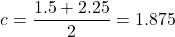 \[ c = \frac{1.5 + 2.25}{2} = 1.875 \]