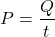 \[ P = \frac{Q}{t} \]