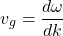 \[ v_g = \frac{d\omega}{dk} \]