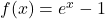 f(x) = e^x - 1