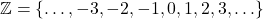 \[ \mathbb{Z} = \{ \ldots, -3, -2, -1, 0, 1, 2, 3, \ldots \} \]